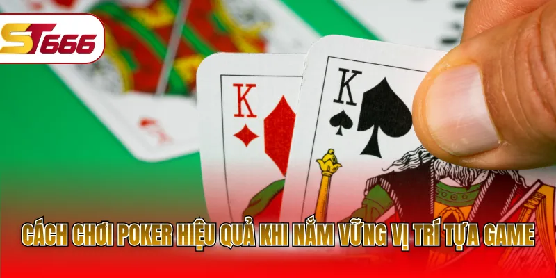 Cách chơi poker hiệu quả khi nắm vững vị trí tựa game