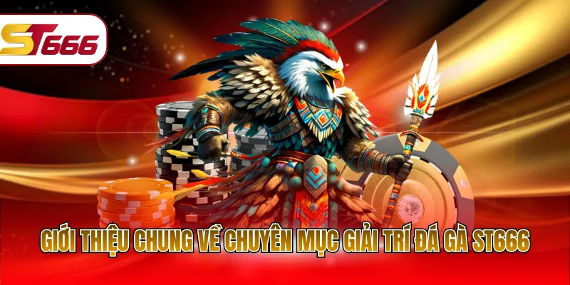 Giới thiệu chung về chuyên mục giải trí đá gà ST666