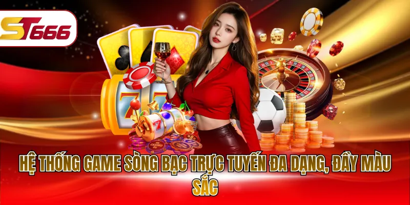 Hệ thống game sòng bạc trực tuyến đa dạng, đầy màu sắc