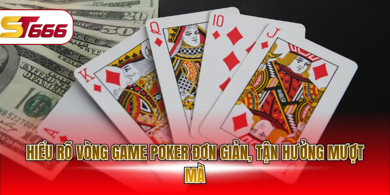 Hiểu rõ vòng game Poker đơn giản, tận hưởng mượt mà