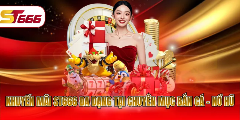 Khuyến mãi ST666 đa dạng tại chuyên mục Bắn Cá - Nổ Hũ