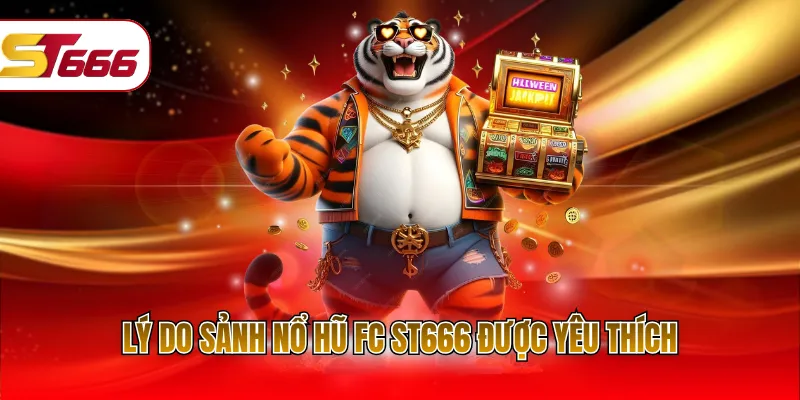 Lý do sảnh nổ hũ FC st666 được yêu thích