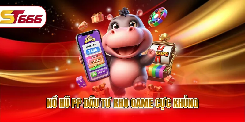 Nổ hũ PP đầu tư kho game cực khủng