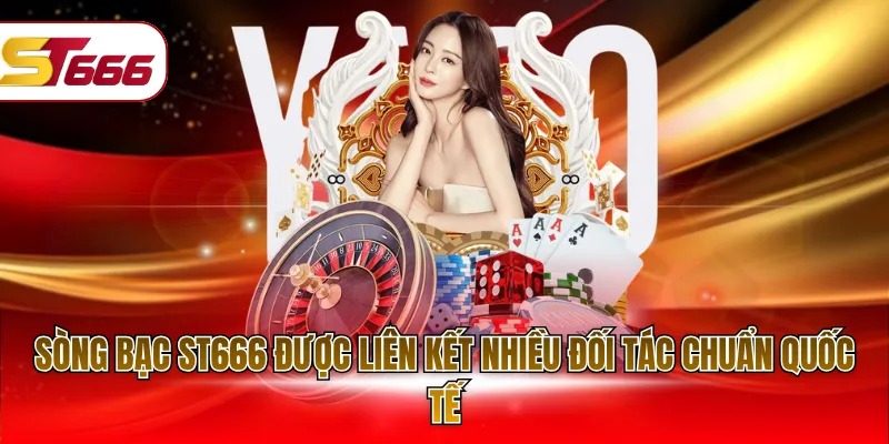Sòng bạc ST666 được liên kết nhiều đối tác chuẩn quốc tế