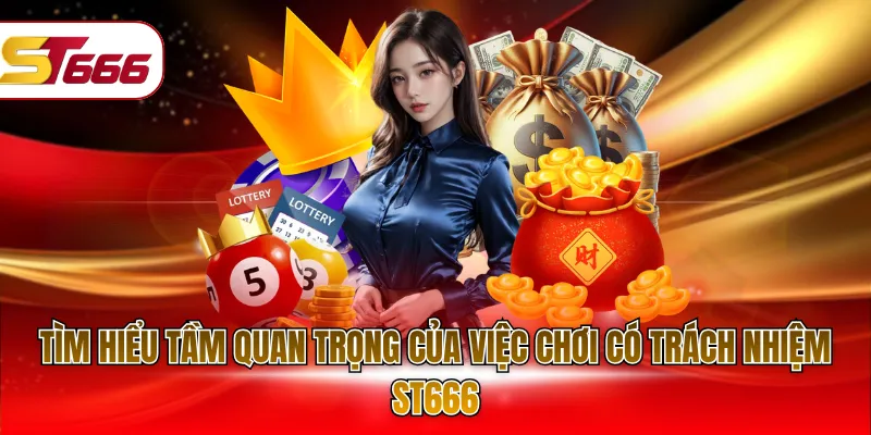 Tìm hiểu tầm quan trọng của việc chơi có trách nhiệm ST666