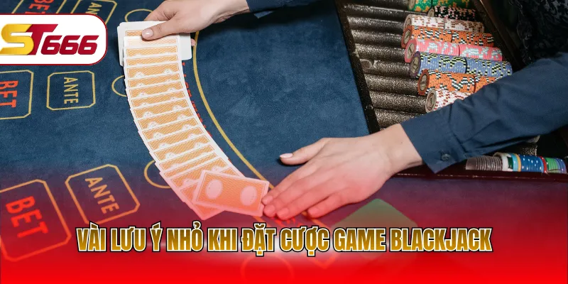 Vài lưu ý nhỏ khi đặt cược game Blackjack